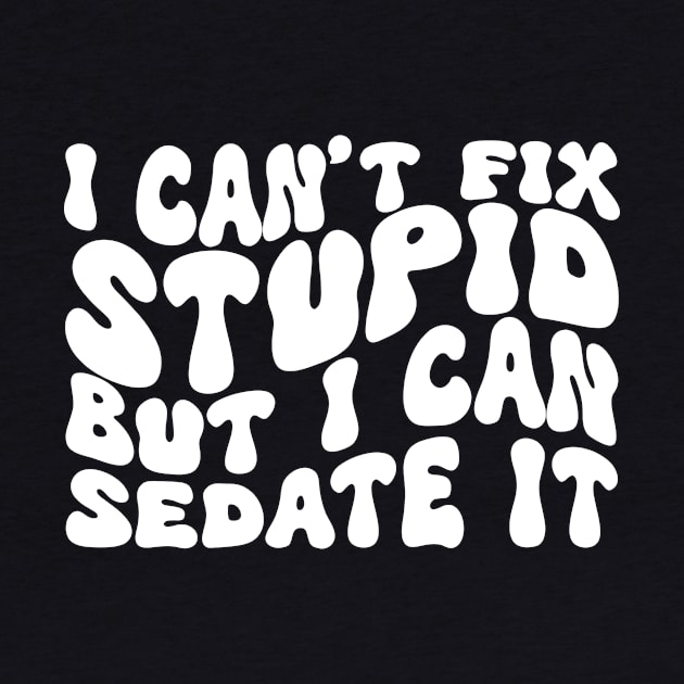 I Can't Fix Stupid But I Can Sedate It by Azz4art